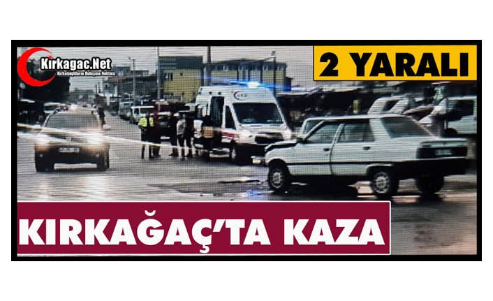 KIRKAĞAÇ’TA KAZA 2 YARALI