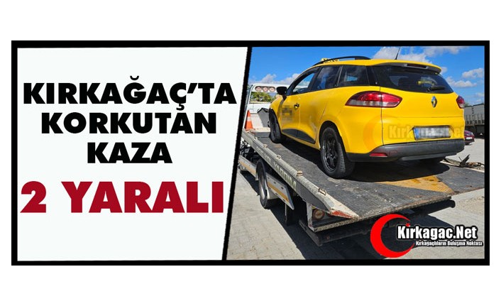 KIRKAĞAÇ’TA KAZA 2 YARALI