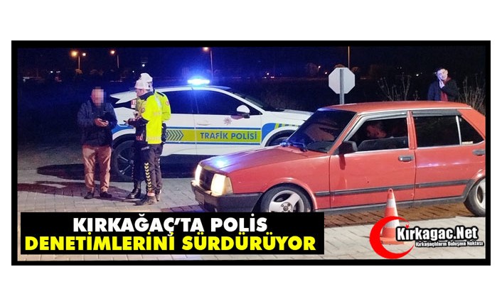 KIRKAĞAÇ’TA POLİS DENETİMLERİNİ SÜRDÜRÜYOR