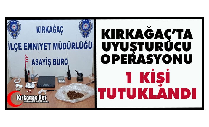 KIRKAĞAÇ’TA UYUŞTURUCU OPERASYONU 1 KİŞİ TUTUKLANDI