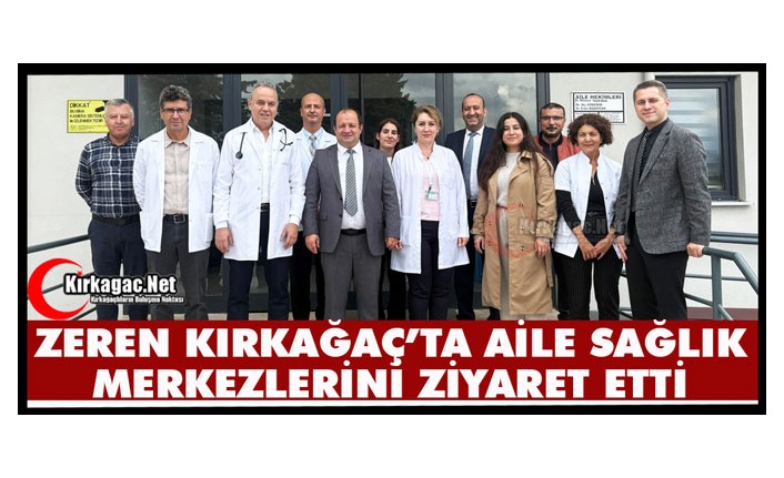 ZEREN KIRKAĞAÇ’TA AİLE SAĞLIK MERKEZLERİNİ ZİYARET ETTİ