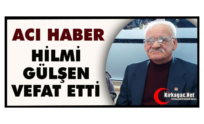 ACI HABER…HİLMİ GÜLŞEN VEFAT ETTİ