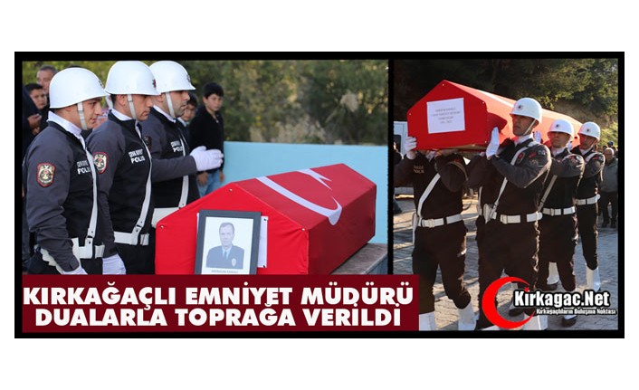 KIRKAĞAÇLI EMNİYET MÜDÜRÜ DUALARLA TOPRAĞA VERİLDİ