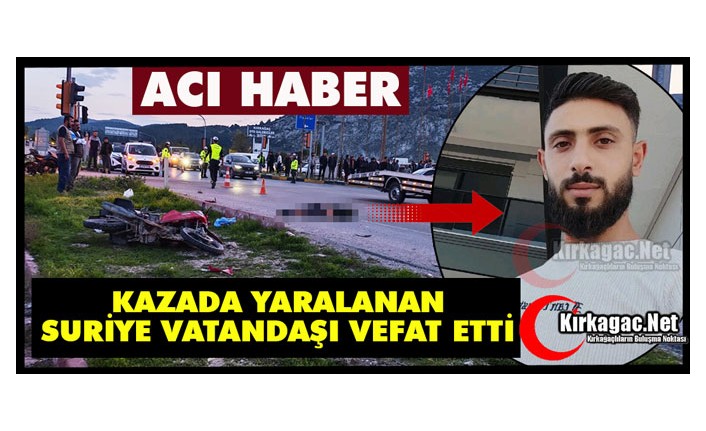 KIRKAĞAÇ’TA KAZADA YARALANAN SURİYE VATANDAŞI HAYATINI KAYBETTİ