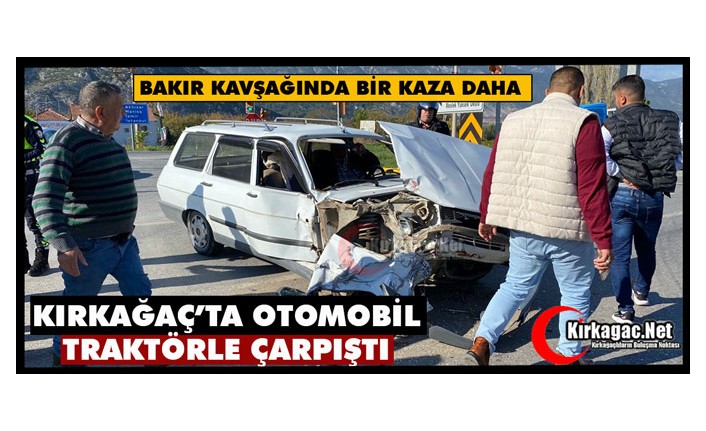 KIRKAĞAÇ’TA OTOMOBİL, TRAKTÖRLE ÇARPIŞTI