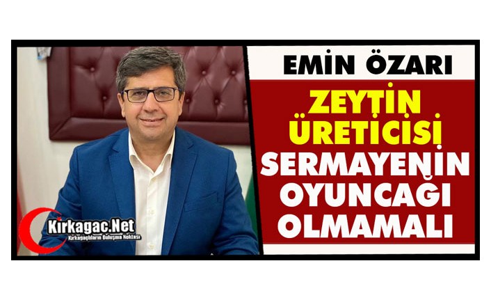 ÖZARI “ZEYTİN ÜRETİCİSİ SERMAYENİN OYUNCAĞI OLMAMALI”