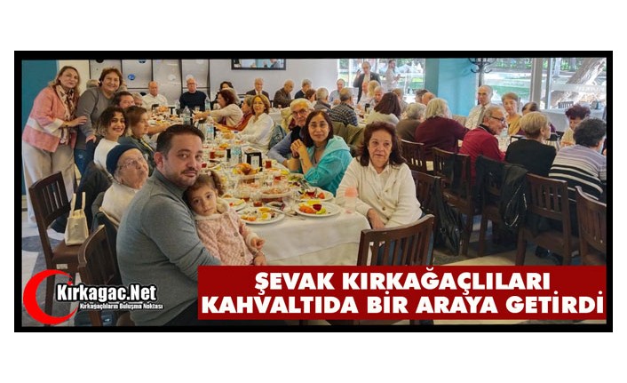 ŞEVAK “KIRKAĞAÇLILARI” KAHVALTIDA BİR ARAYA GETİRDİ