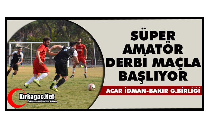 SÜPER AMATÖR DERBİ MAÇLA BAŞLIYOR