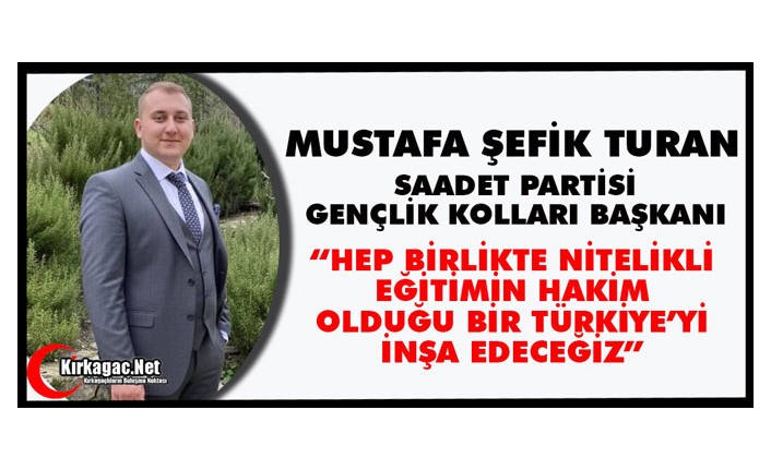 TURAN “HEP BİRLİKTE NİTELİKLİ EĞİTİMİN HAKİM OLDUĞU BİR TÜRKİYE’Yİ İNŞA EDECEĞİZ”