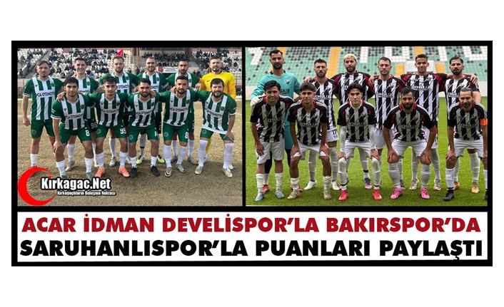 ACAR İDMAN ve BAKIRSPOR HAFTAYI BİRER PUANLA KAPATTI