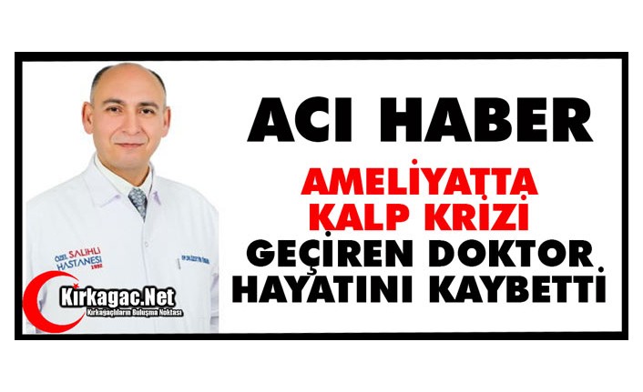 AMELİYATTA KALP KRİZİ GEÇİREN DOKTOR HAYATINI KAYBETTİ