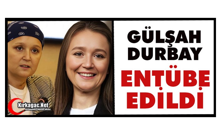 GÜLŞAH DURBAY ENTÜBE EDİLDİ