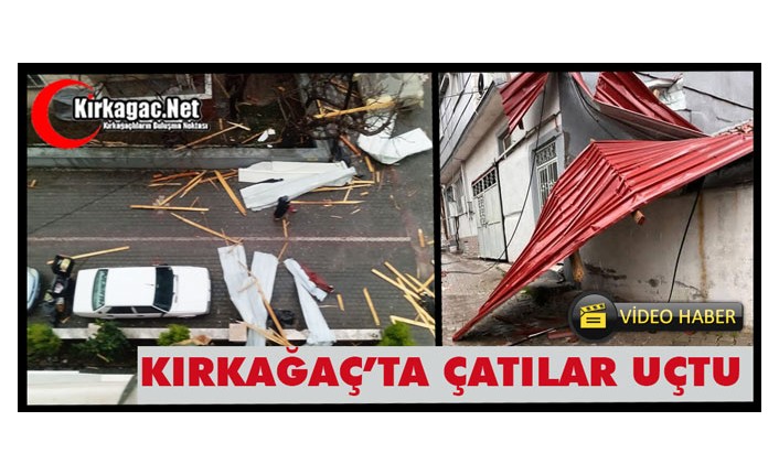 KIRKAĞAÇ'TA ÇATILAR UÇTU
