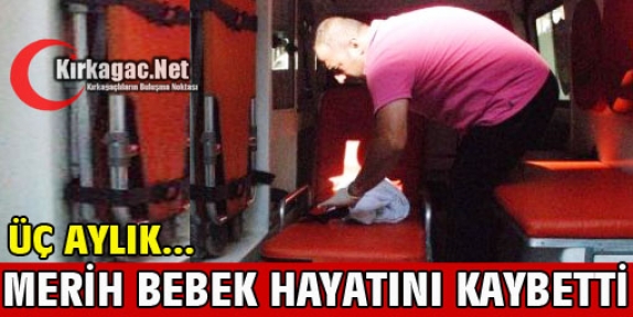 3 AYLIK MERİH BEBEK HAYATINI KAYBETTİ