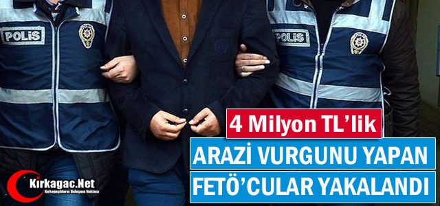 4 MİLYON'LUK ARAZİ VURGUNU YAPAN FETÖ'CULAR YAKALANDI