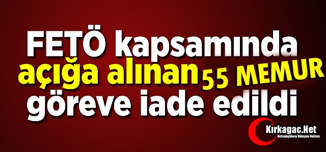 55 MEMUR GÖREVİNE İADE EDİLDİ