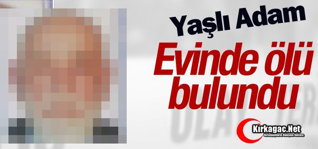 YAŞLI ADAM EVİNDE ÖLÜ BULUNDU