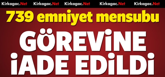 739 EMNİYET MENSUBU GÖREVİNE İADE EDİLDİ