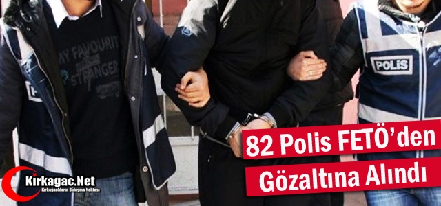 82 POLİS FETÖ'DEN GÖZALTINA ALINDI