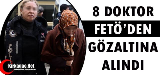 8 DOKTOR FETÖ'DEN GÖZALTINA ALINDI