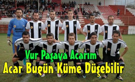 ACAR BUGÜN KÜME DÜŞEBİLİR