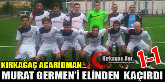 ACARİDMAN  GERMEN’İ ELİNDEN KAÇIRDI 1-1