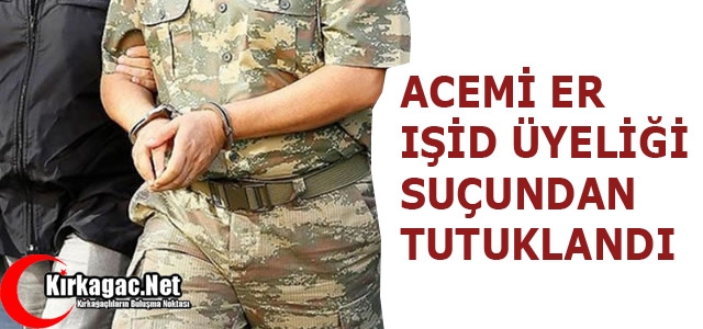 ACEMİ ER IŞİD ÜYELİĞİNDEN TUTUKLANDI