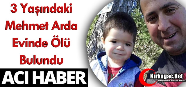 ACI HABER..3 YAŞINDAKİ ARDA EVİNDE ÖLÜ BULUNDU