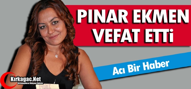 ACI HABER...PINAR EKMEN VEFAT ETTİ