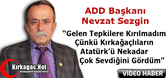 ADD BAŞKANI SEZGİN “GELEN TEPKİLERE KIRGIN DEĞİLİM”