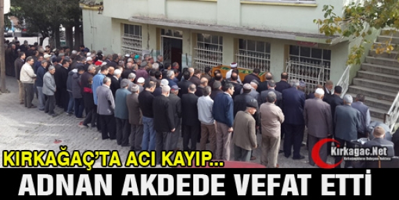 ADNAN AKDEDE’DE VEFAT ETTİ