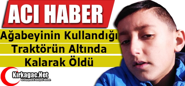 AĞABEYİNİN KULLANDIĞI TRAKTÖRÜN ALTINDA KALARAK ÖLDÜ