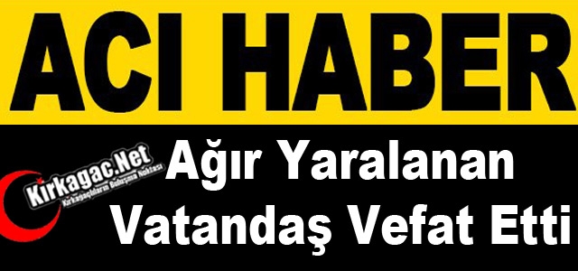 AĞIR YARALANAN VATANDAŞ KURTARILAMADI