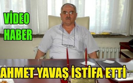 AHMET YAVAŞ İSTİFA ETTİ(VİDEO)