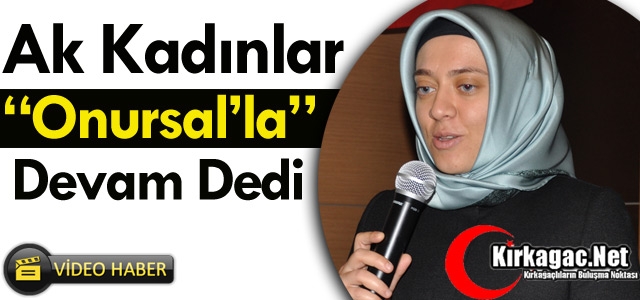 AK KADINLAR ONURSAL’LA DEVAM DEDİ(VİDEO)