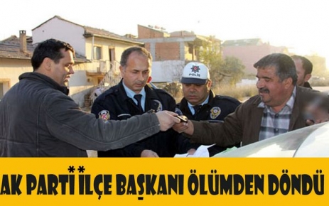 AK PARTİ İLÇE BAŞKANI ÖLÜMDEN DÖNDÜ