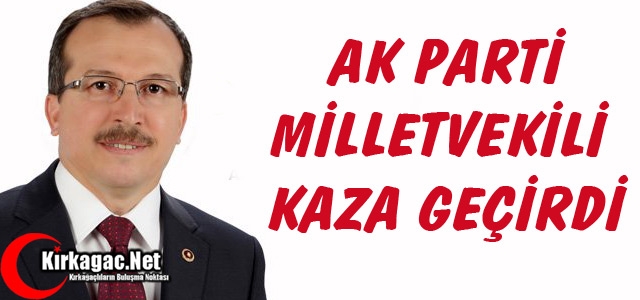 AK PARTİ MİLLETVEKİLİ KAZA GEÇİRDİ