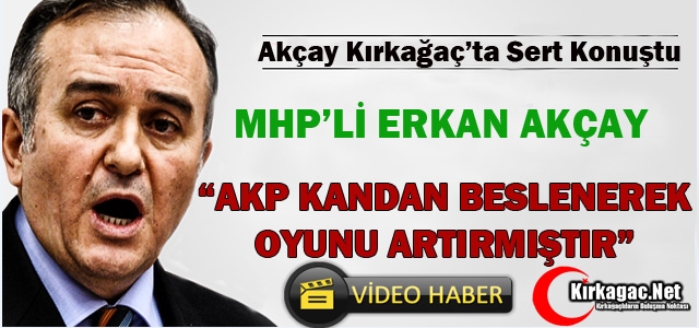 AKÇAY “AK PARTİ KANDAN BESLENEREK OYUNU ARTIRDI”