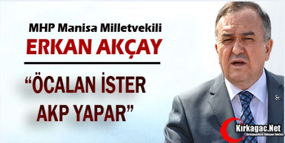 AKÇAY “ÖCALAN İSTER, AKP YAPAR“