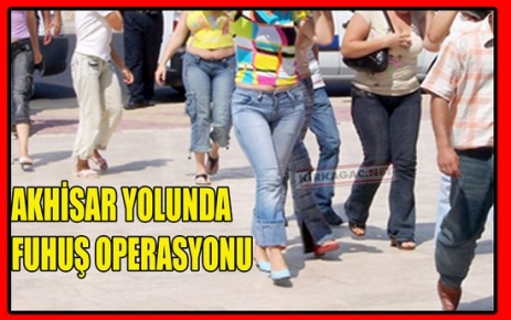 AKHİSAR YOLUNDA FUHUŞ OPERASYONU