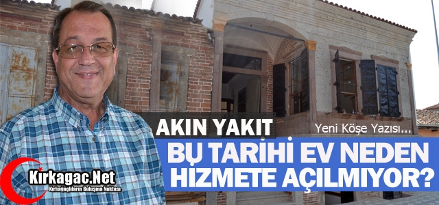 AKIN YAKIT “BU TARİHİ EV NEDEN HİZMETE AÇILMIYOR?“