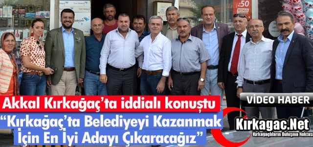 AKKAL “BELEDİYEYİ KAZANMAK İÇİN EN İYİ ADAYI ÇIKARACAĞIZ”