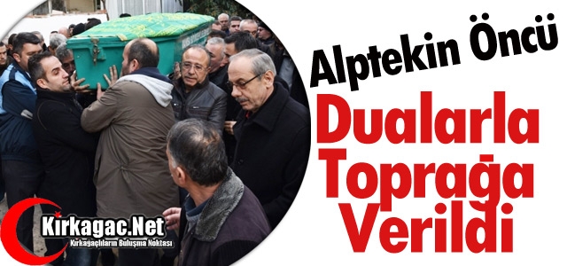 ALPTEKİN ÖNCÜ DUALARLA TOPRAĞA VERİLDİ