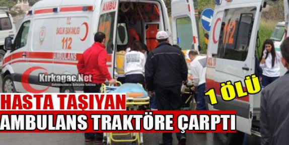 AMBULANS TRAKTÖRE ÇARPTI 1 ÖLÜ 2 YARALI