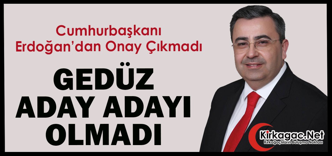 ERDOĞAN’DAN ONAY ÇIKMADI, GEDÜZ ADAY ADAYI OLMADI