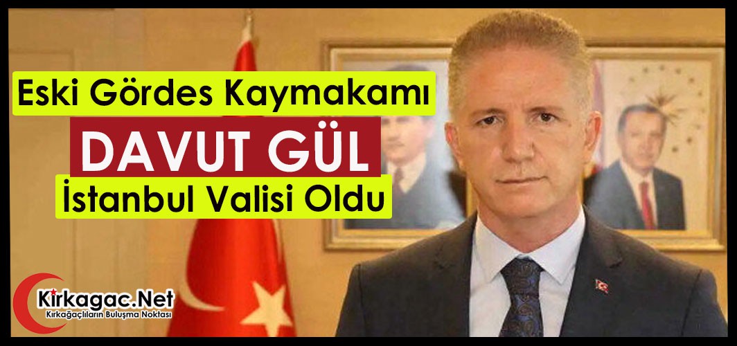 ESKİ GÖRDES KAYMAKAMI DAVUT GÜL, İSTANBUL VALİSİ OLDU