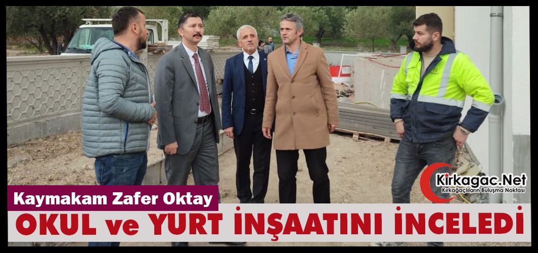 KAYMAKAM OKTAY OKUL ve YURT İNŞAATINI İNCELEDİ