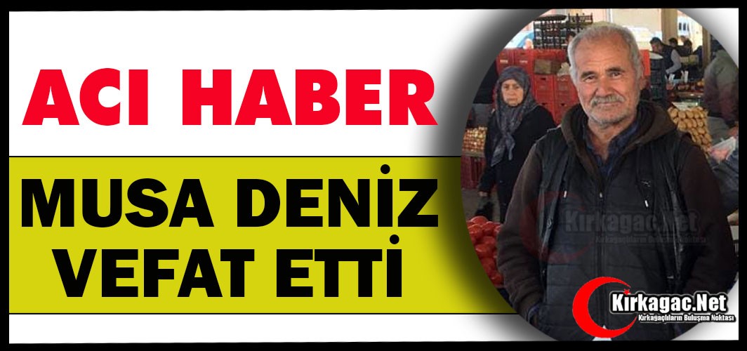 ACI HABER.. MUSA DENİZ VEFAT ETTİ