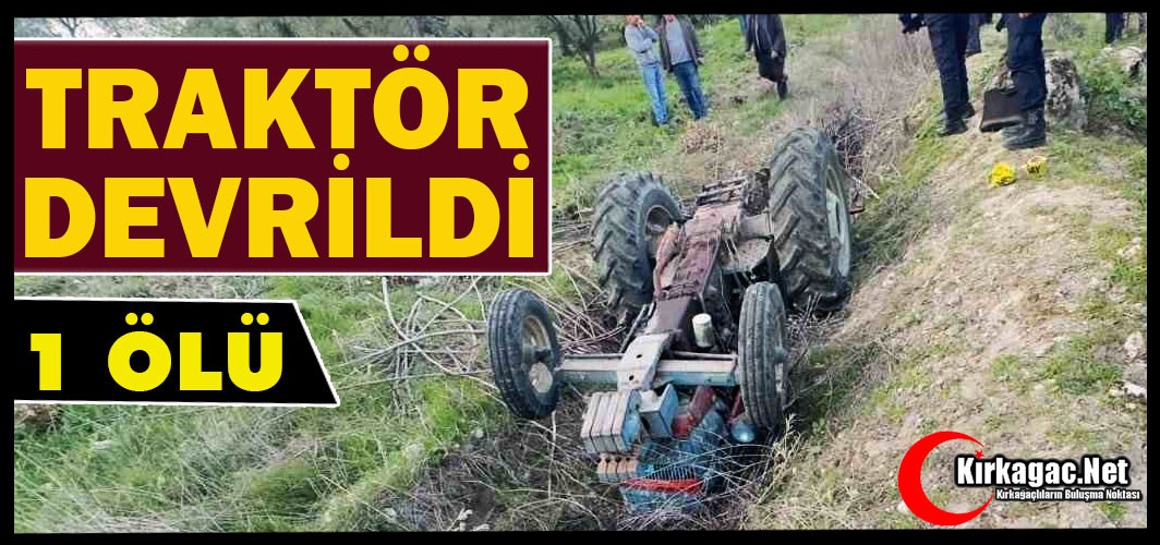 TRAKTÖR DEVRİLDİ 1 KİŞİ ÖLDÜ