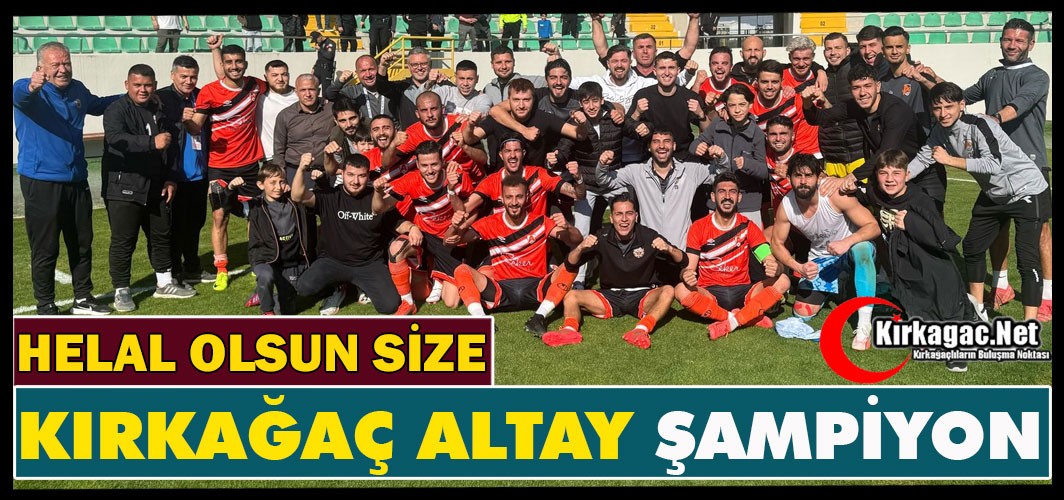 HELAL OLSUN SİZE…KIRKAĞAÇ ALTAY ŞAMPİYON